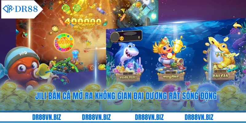 Jili Bắn Cá Mở Ra Không Gian Đại Dương Rất Sống Động