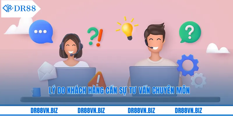 Lý do khách hàng cần sự tư vấn chuyên môn Lý do khách hàng cần sự tư vấn chuyên môn